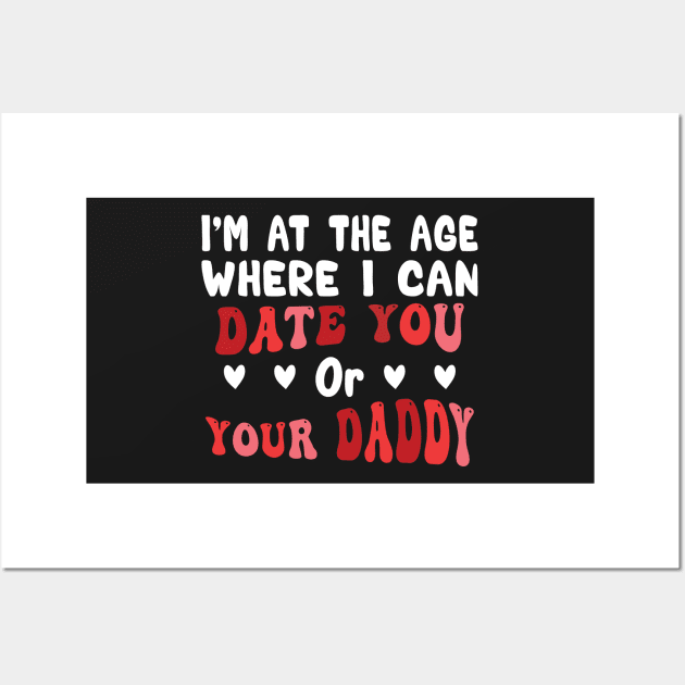 I'm At The Age Where I Can Date You Or Your Daddy Wall Art by Salahboulehoual